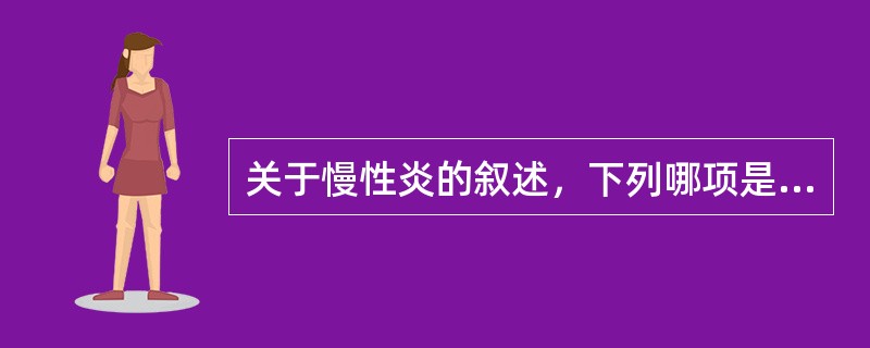 关于慢性炎的叙述，下列哪项是不正确的？（）