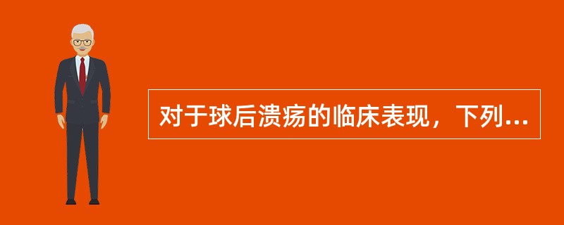 对于球后溃疡的临床表现，下列哪项不符合