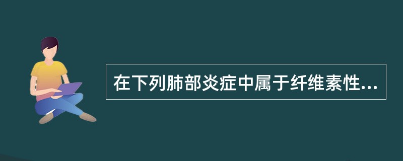 在下列肺部炎症中属于纤维素性炎的是