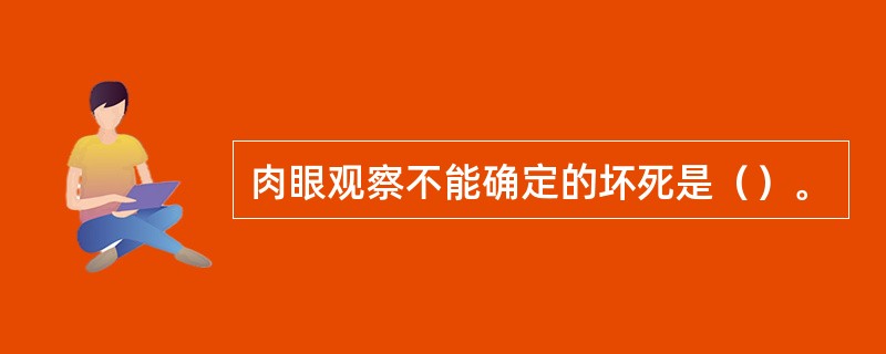 肉眼观察不能确定的坏死是（）。