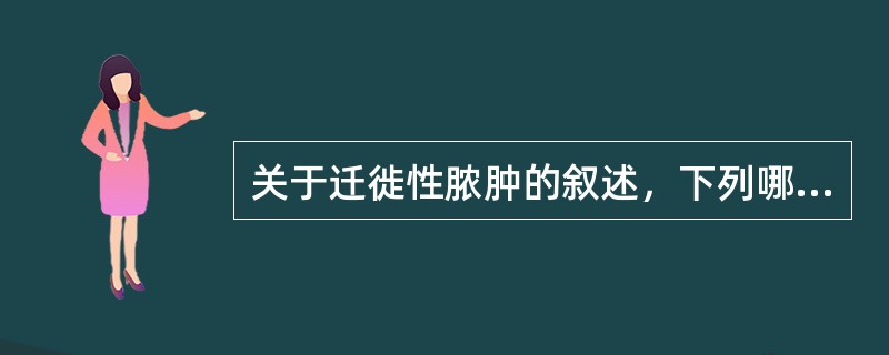 关于迁徙性脓肿的叙述，下列哪项是错误的？（）