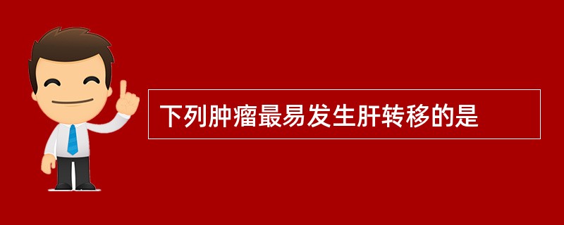下列肿瘤最易发生肝转移的是