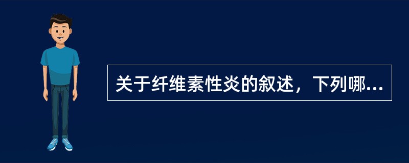 关于纤维素性炎的叙述，下列哪项是正确的？（）