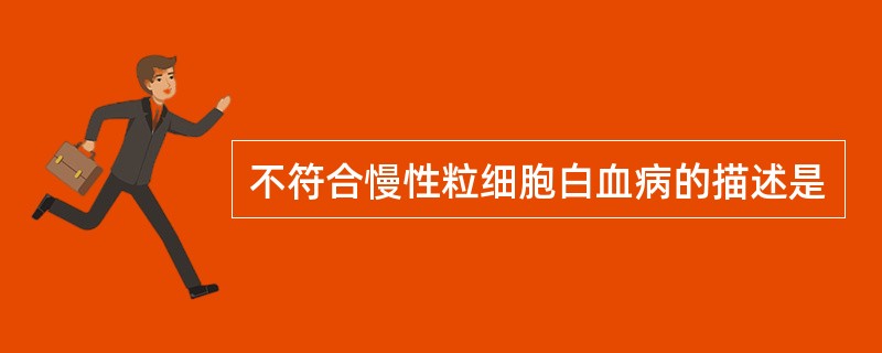 不符合慢性粒细胞白血病的描述是