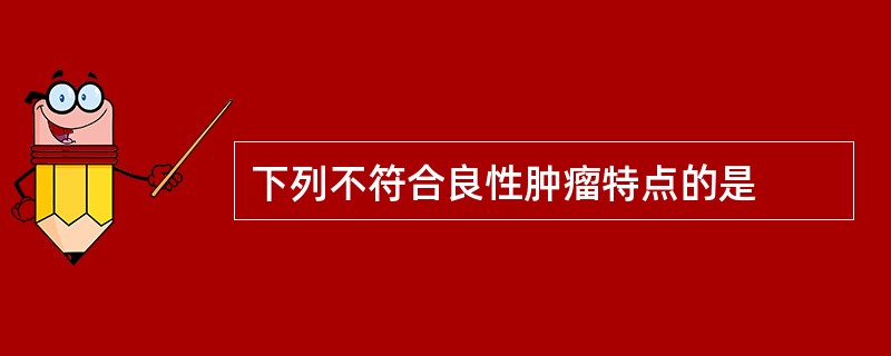 下列不符合良性肿瘤特点的是