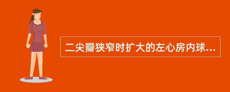 二尖瓣狭窄时扩大的左心房内球形血栓是（）。