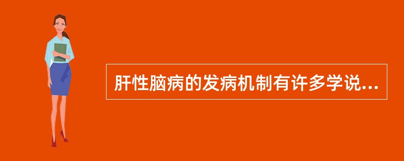 肝性脑病的发病机制有许多学说，其中研究最多的是