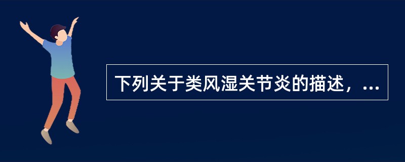 下列关于类风湿关节炎的描述，错误的是