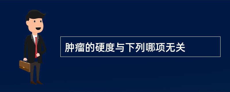 肿瘤的硬度与下列哪项无关 肿瘤的硬度与下列哪项无关