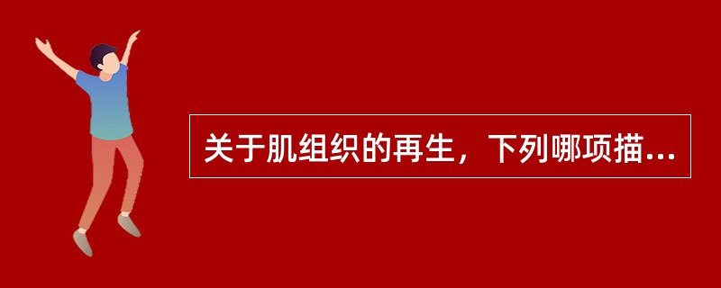 关于肌组织的再生，下列哪项描述是正确的？（）
