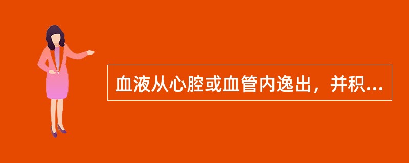 血液从心腔或血管内逸出，并积聚于体腔内称为（）。