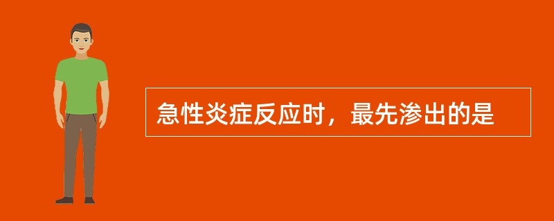 急性炎症反应时，最先渗出的是