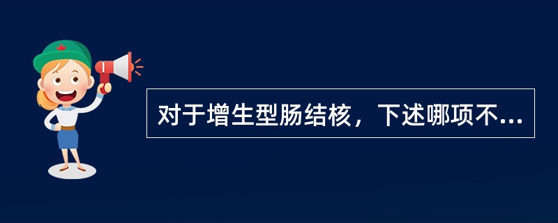对于增生型肠结核，下述哪项不正确