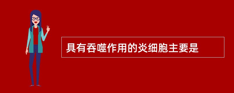 具有吞噬作用的炎细胞主要是