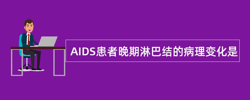 AIDS患者晚期淋巴结的病理变化是