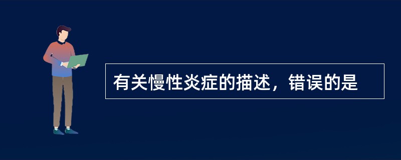 有关慢性炎症的描述，错误的是
