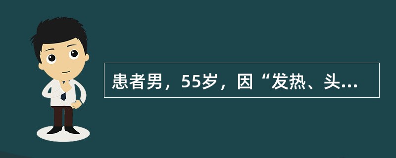 患者男，55岁，因“发热、头痛、咳嗽、咳痰1个月，加重伴痰中带血2天”来诊。入院前外院抗细菌及诊断性抗结核治疗无效。既往史无特殊。查体：血压125/85mmHg（1mmHg=0.133kPa），慢性贫