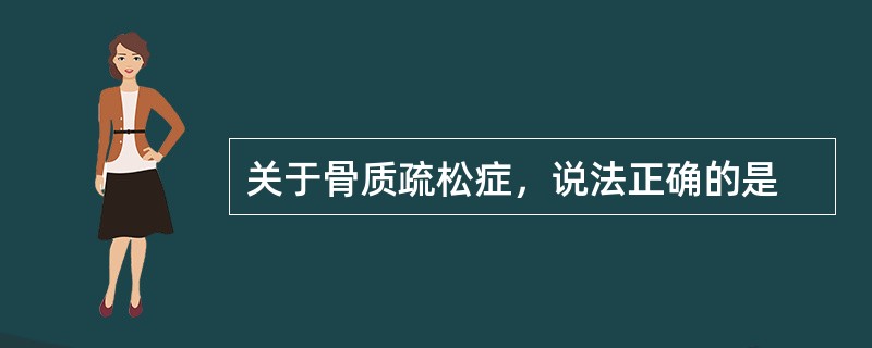 关于骨质疏松症，说法正确的是