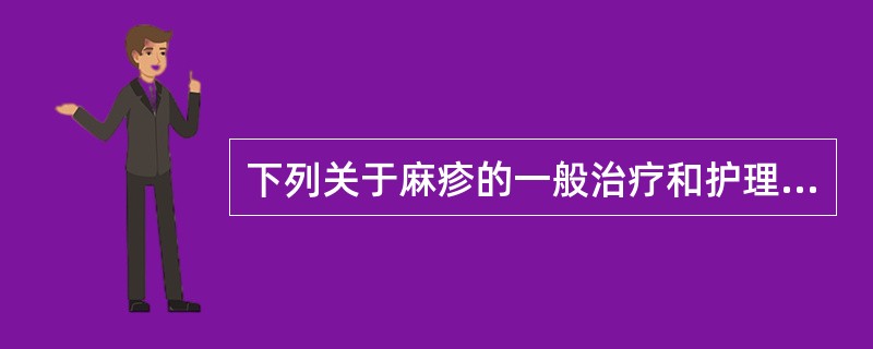 下列关于麻疹的一般治疗和护理措施中哪项不正确