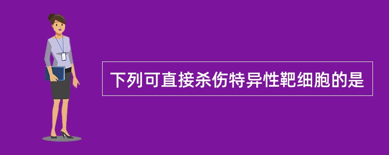 下列可直接杀伤特异性靶细胞的是