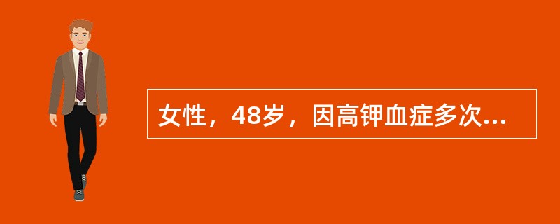 女性，48岁，因高钾血症多次发生严重心律失常，查血钾6.0mmol／L，血氯110mmol／L，CO<img border="0" style="width: 10