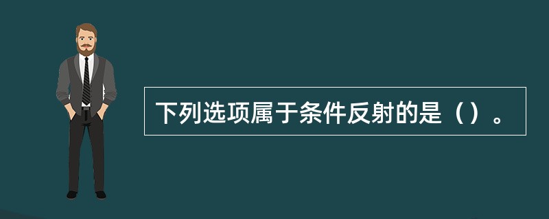 下列选项属于条件反射的是（）。