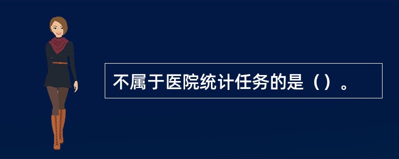 不属于医院统计任务的是（）。