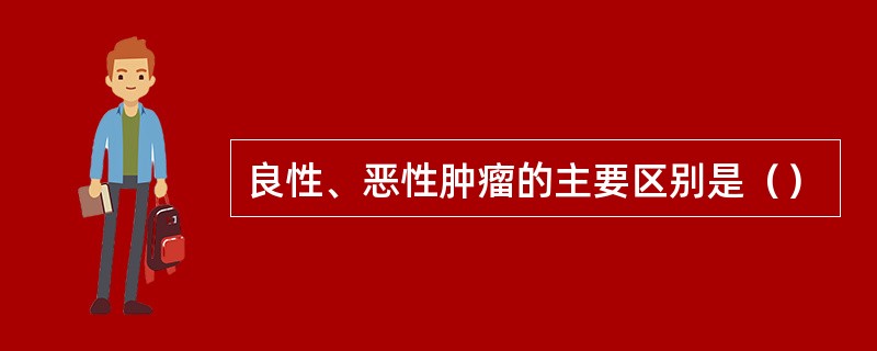 良性、恶性肿瘤的主要区别是（）