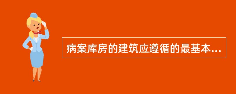 病案库房的建筑应遵循的最基本、最重要的原则是：（）