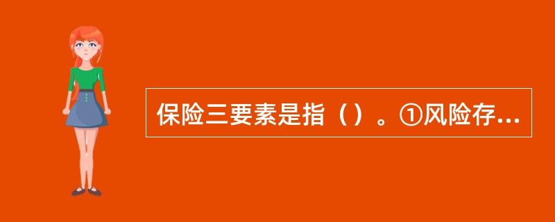 保险三要素是指（）。①风险存在并导致经济损失；②建立保险基金；③风险共担；④订立保险合同；⑤给予赔付。