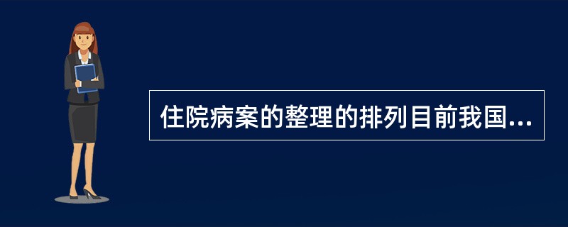 住院病案的整理的排列目前我国医院主要采用的是：（）