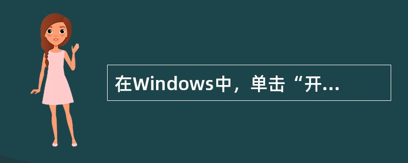 在Windows中，单击“开始”按钮，就可以打开（）