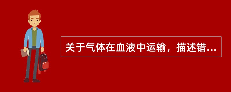 关于气体在血液中运输，描述错误的是（）
