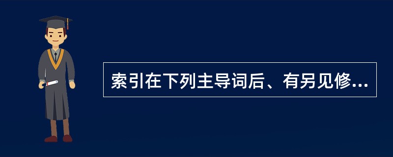 索引在下列主导词后、有另见修补术指示词的是（）。