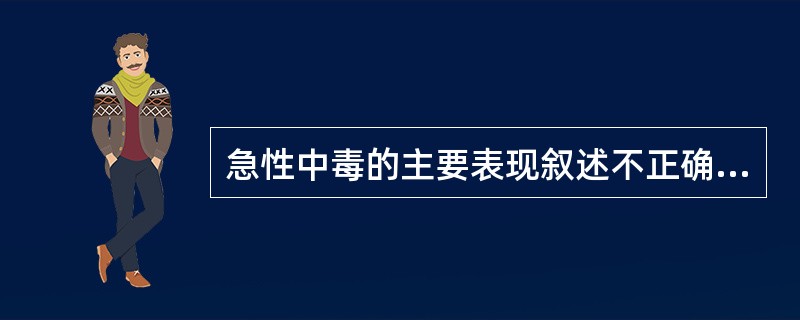 急性中毒的主要表现叙述不正确的是（）