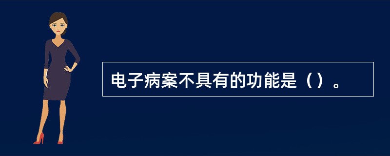 电子病案不具有的功能是（）。