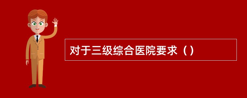 对于三级综合医院要求（）