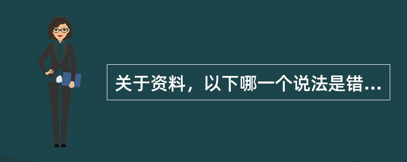 关于资料，以下哪一个说法是错误的（）