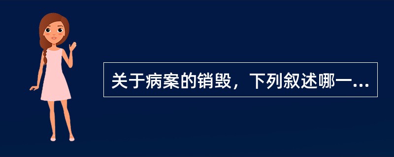 关于病案的销毁，下列叙述哪一项错误（）