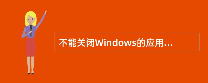 不能关闭Windows的应用程序主窗口的操作是（）