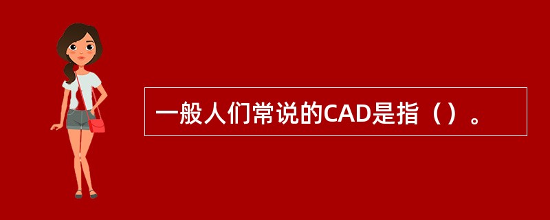 一般人们常说的CAD是指（）。