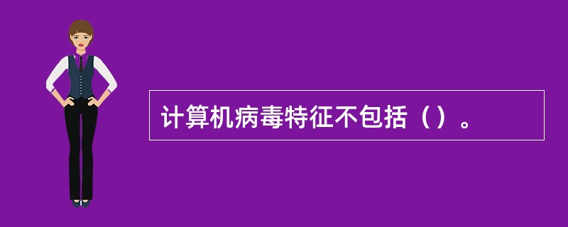 计算机病毒特征不包括（）。