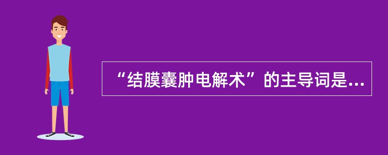 “结膜囊肿电解术”的主导词是（）。