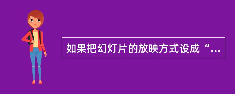如果把幻灯片的放映方式设成“在展台浏览(全屏幕)”模式的话，当演示文稿结束或幻灯片闲置几分钟后，将自动重新开始放映，其闲置分钟数为（）。