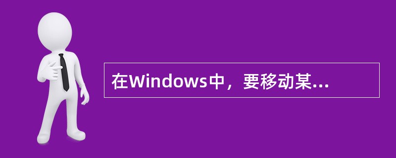 在Windows中，要移动某一个窗口时，应先将鼠标指在（）。