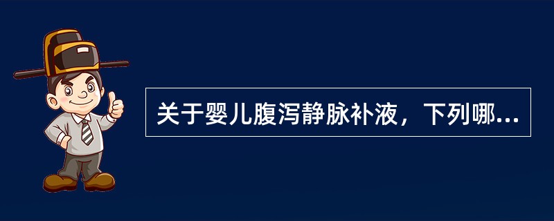 关于婴儿腹泻静脉补液，下列哪项不对（）