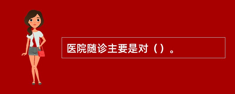 医院随诊主要是对（）。