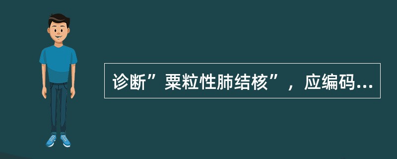 诊断”粟粒性肺结核”，应编码于（）。