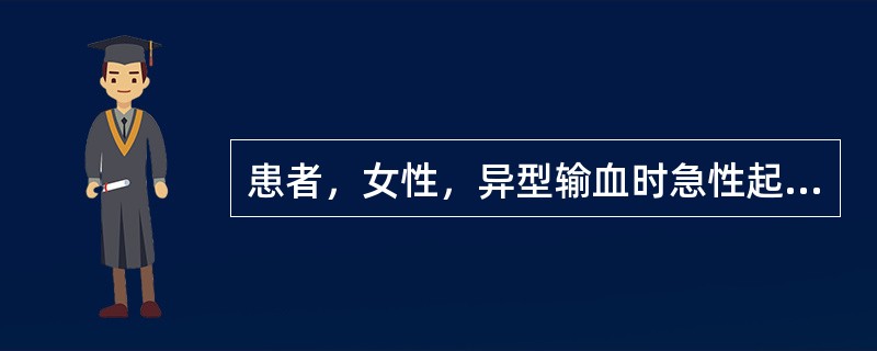 患者，女性，异型输血时急性起病，出现严重的腰背痛，四肢酸痛，伴头痛、呕吐、寒战，随后出现高热，面色苍白和血红蛋白尿，黄疸。实验室检查：游离血红蛋白50mg／L，血清结合珠蛋白0．3g／L。该患者应诊断