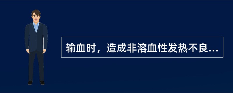 输血时，造成非溶血性发热不良反应的原因是